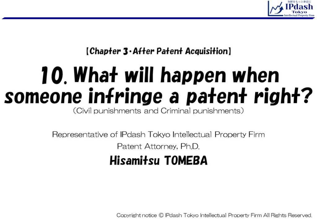 10.What will happen when someone infringe a patent right? (Civil punishments and Criminal punishments): We will explain about Civil punishments and Criminal punishments in an easy-to-understand manner with illustrations. (IPdash Tokyo intellectual property firm/ Patent Attorney Hisamitsu TOMEBA)