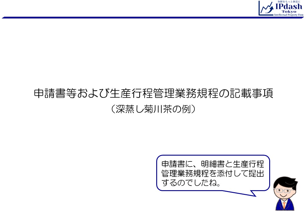 申請書等および生産行程管理業務規程の記載事項（深蒸し菊川茶の例）申請書に、明細書と生産行程管理業務規程を添付して提出するのでしたね。